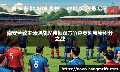 南安普敦主场迎战埃弗顿双方争夺英超宝贵积分之战